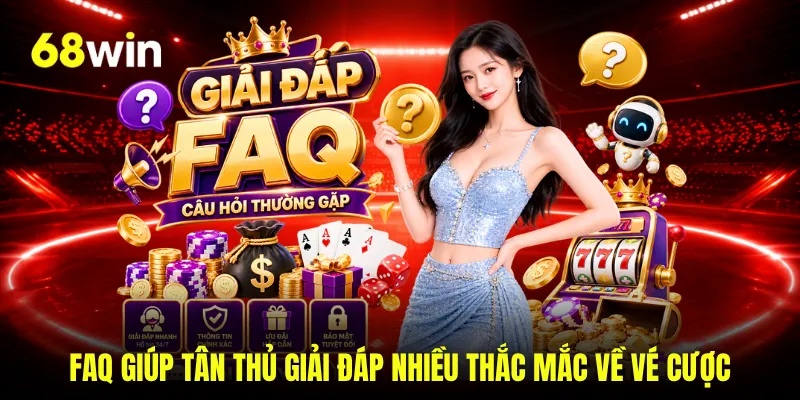 FAQ giúp tân thủ giải đáp nhiều thắc mắc về vé cược